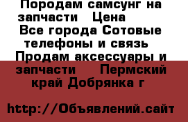  Породам самсунг на запчасти › Цена ­ 200 - Все города Сотовые телефоны и связь » Продам аксессуары и запчасти   . Пермский край,Добрянка г.